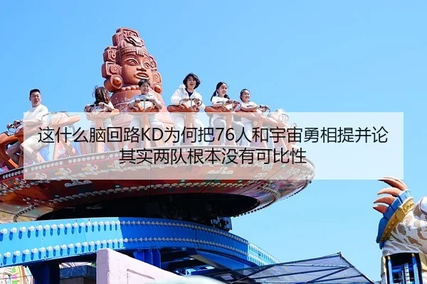 这什么脑回路KD为何把76人和宇宙勇相提并论其实两队根本没有可比性 - WukongSports