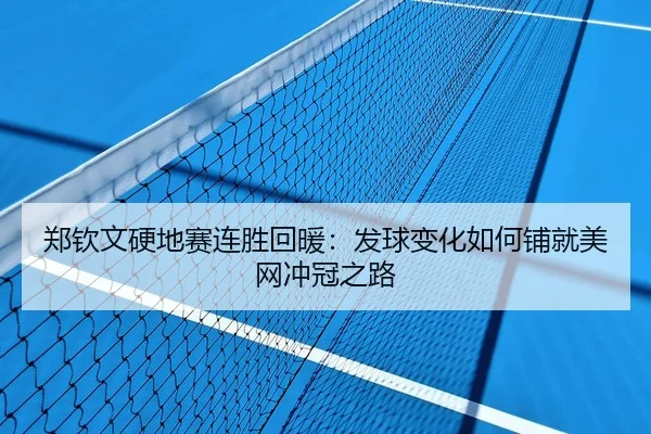 郑钦文硬地赛连胜回暖：发球变化如何铺就美网冲冠之路 - WukongSports