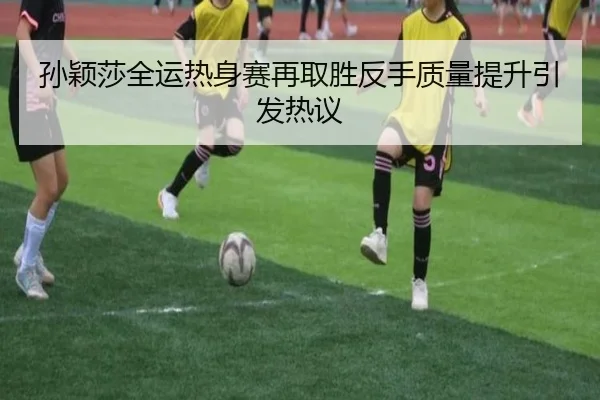 孙颖莎全运热身赛再取胜反手质量提升引发热议 - WukongSports