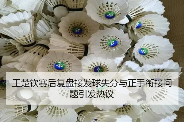 王楚钦赛后复盘接发球失分与正手衔接问题引发热议 - WukongSports